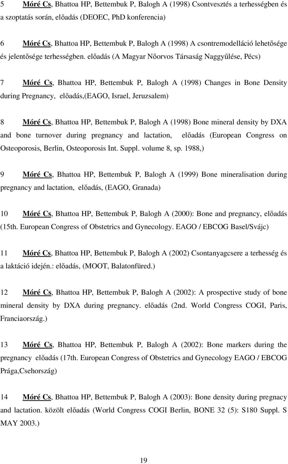 elıadás (A Magyar Nıorvos Társaság Naggyőlése, Pécs) 7 Móré Cs, Bhattoa HP, Bettembuk P, Balogh A (1998) Changes in Bone Density during Pregnancy, elıadás,(eago, Israel, Jeruzsalem) 8 Móré Cs,