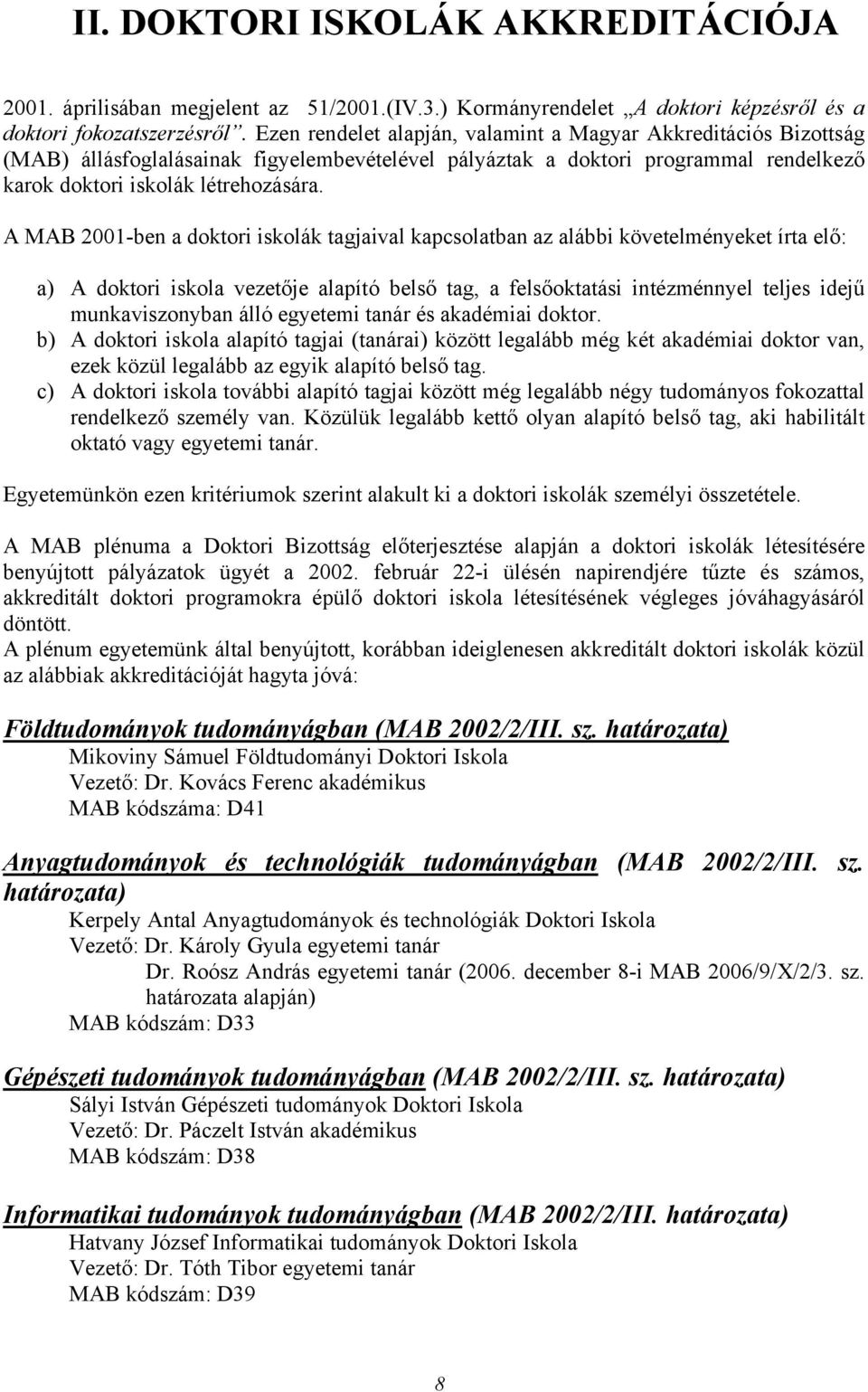 A MAB 2001-ben a doktori iskolák tagjaival kapcsolatban az alábbi követelményeket írta elő: a) A doktori iskola vezetője alapító belső tag, a felsőoktatási intézménnyel teljes idejű munkaviszonyban