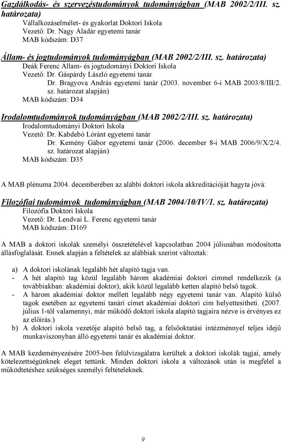Gáspárdy László egyetemi tanár Dr. Bragyova András egyetemi tanár (2003. november 6-i MAB 2003/8/III/2. sz. határozat alapján) MAB kódszám: D34 Irodalomtudományok tudományágban (MAB 2002/2/III. sz. határozata) Irodalomtudományi Doktori Iskola Vezető: Dr.