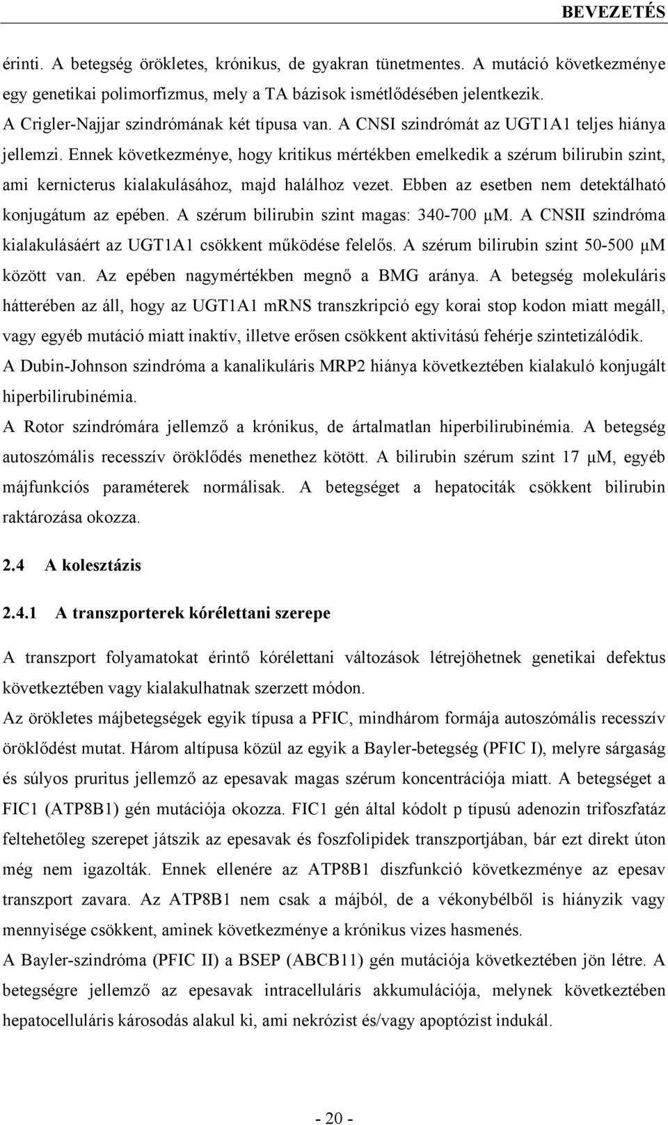 Ennek következménye, hogy kritikus mértékben emelkedik a szérum bilirubin szint, ami kernicterus kialakulásához, majd halálhoz vezet. Ebben az esetben nem detektálható konjugátum az epében.