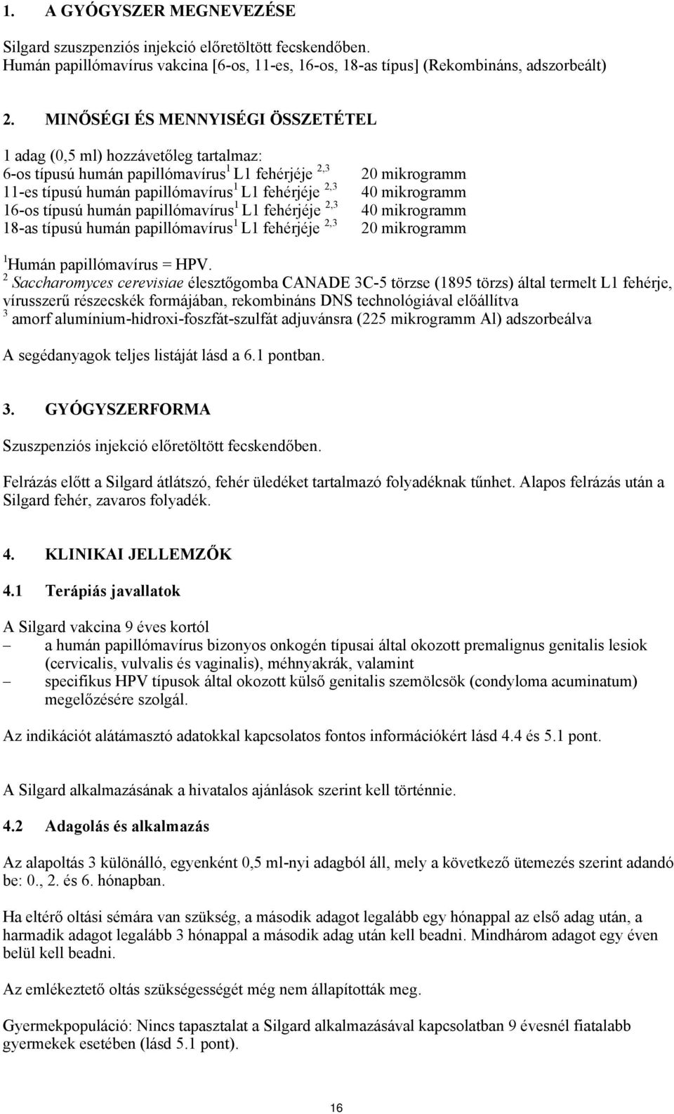 papillómavírus 1 L1 fehérjéje 2,3 18-as típusú humán papillómavírus 1 L1 fehérjéje 2,3 20 mikrogramm 40 mikrogramm 40 mikrogramm 20 mikrogramm 1 Humán papillómavírus = HPV.