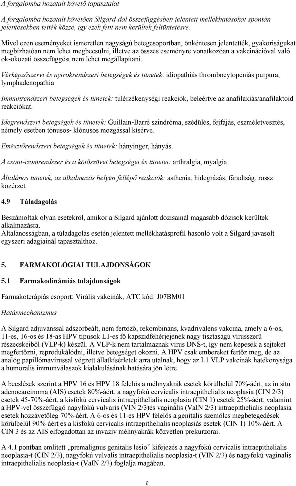 Mivel ezen eseményeket ismeretlen nagyságú betegcsoportban, önkéntesen jelentették, gyakoriságukat megbízhatóan nem lehet megbecsülni, illetve az összes eseményre vonatkozóan a vakcinációval való