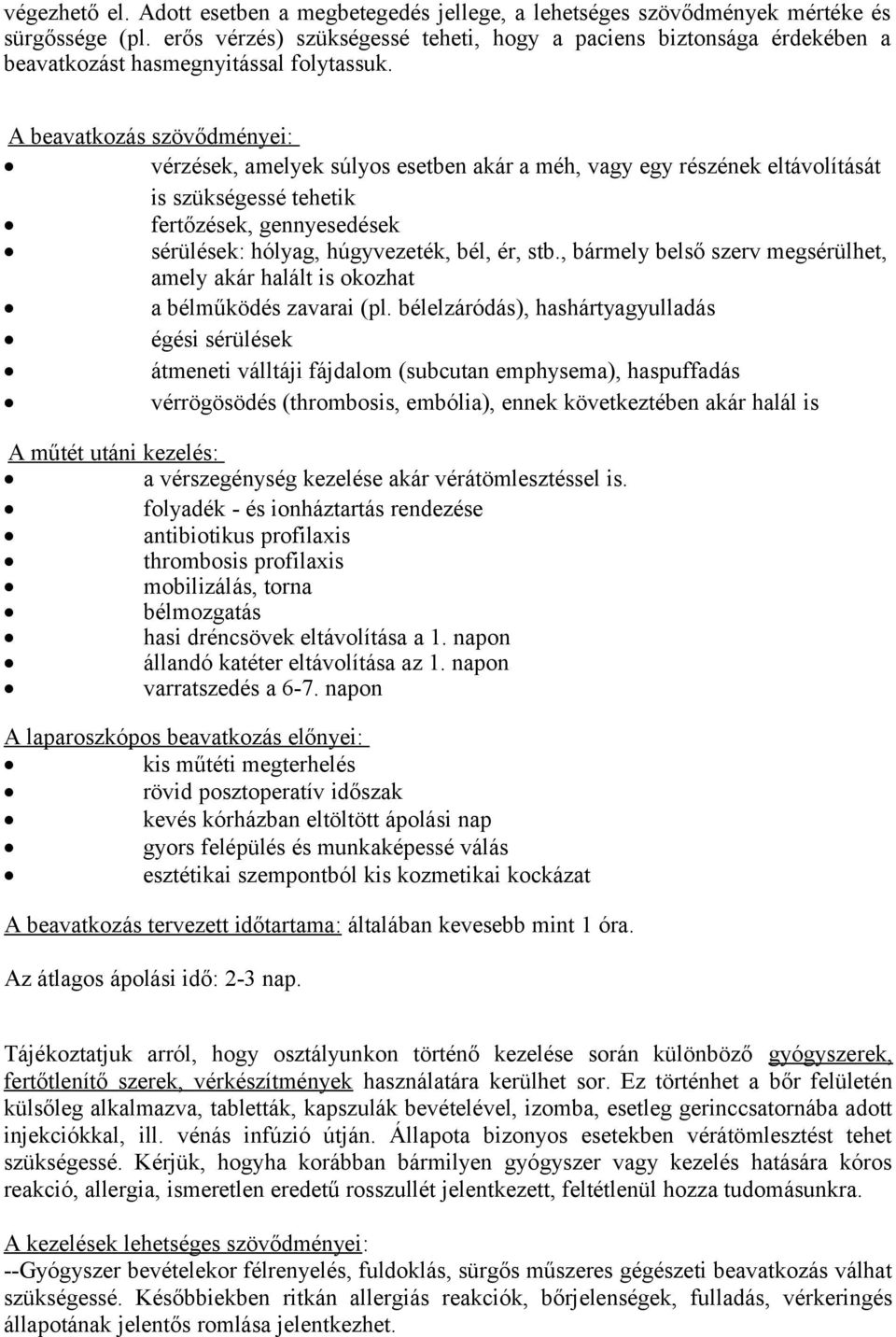 A beavatkozás szövődményei: vérzések, amelyek súlyos esetben akár a méh, vagy egy részének eltávolítását is szükségessé tehetik fertőzések, gennyesedések sérülések: hólyag, húgyvezeték, bél, ér, stb.