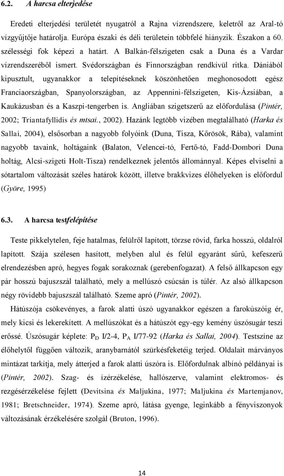 Dániából kipusztult, ugynkkor telepítéseknek köszönhetően meghonosodott egész Frnciországbn, Spnyolországbn, z Appennini-félszigeten, Kis-Ázsiábn, Kukázusbn és Kszpi-tengerben is.