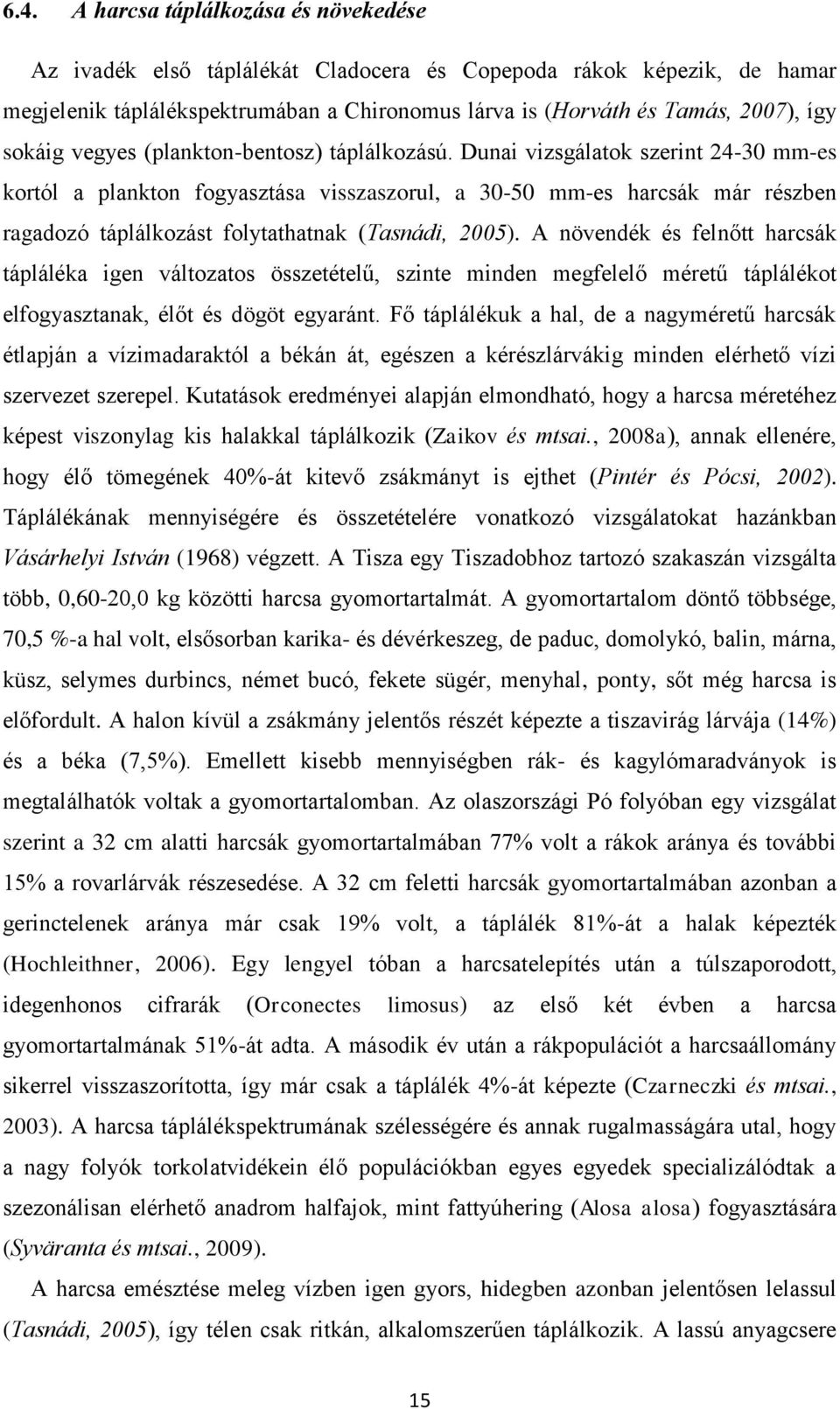 A növendék és felnőtt hrcsák táplálék igen változtos összetételű, szinte minden megfelelő méretű táplálékot elfogysztnk, élőt és dögöt egyránt.