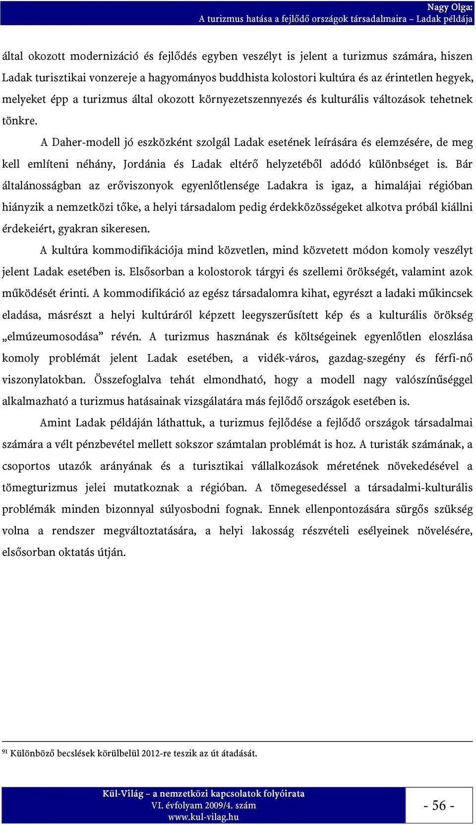 A Daher-modell jó eszközként szolgál Ladak esetének leírására és elemzésére, de meg kell említeni néhány, Jordánia és Ladak eltérő helyzetéből adódó különbséget is.