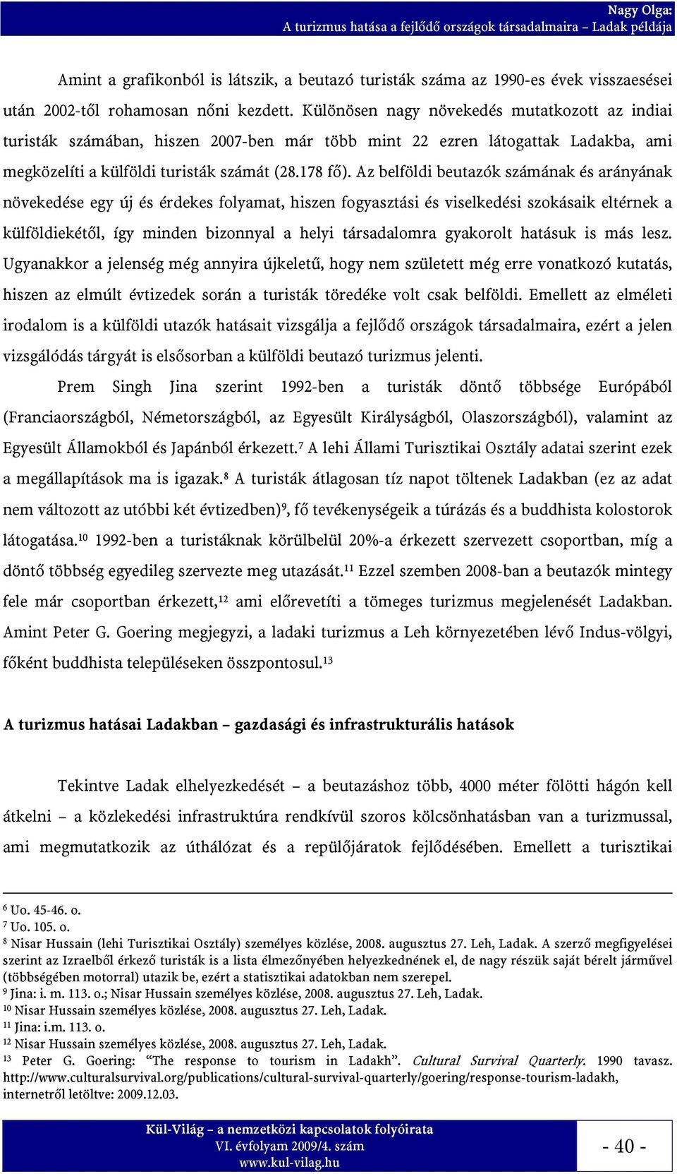 Az belföldi beutazók számának és arányának növekedése egy új és érdekes folyamat, hiszen fogyasztási és viselkedési szokásaik eltérnek a külföldiekétől, így minden bizonnyal a helyi társadalomra