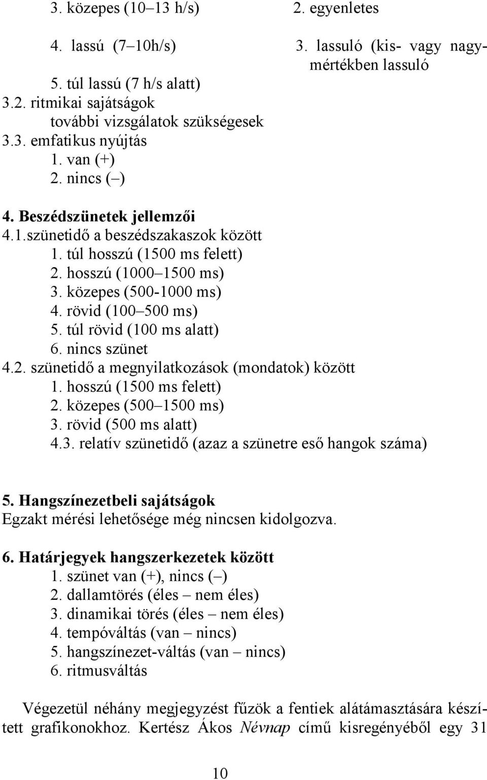 túl rövid (100 ms alatt) 6. nincs szünet 4.2. szünetidő a megnyilatkozások (mondatok) között 1. hosszú (1500 ms felett) 2. közepes (500 1500 ms) 3.