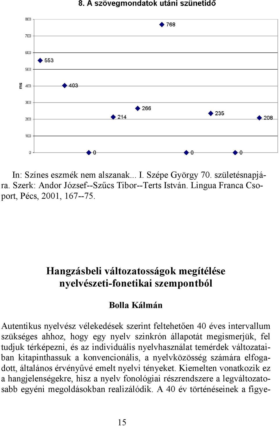 nyelv szinkrón állapotát megismerjük, fel tudjuk térképezni, és az individuális nyelvhasználat temérdek változataiban kitapinthassuk a konvencionális, a nyelvközösség számára elfogadott,