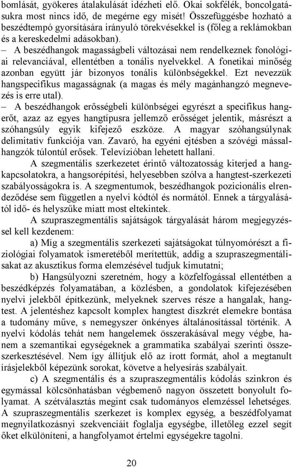 A beszédhangok magasságbeli változásai nem rendelkeznek fonológiai relevanciával, ellentétben a tonális nyelvekkel. A fonetikai minőség azonban együtt jár bizonyos tonális különbségekkel.