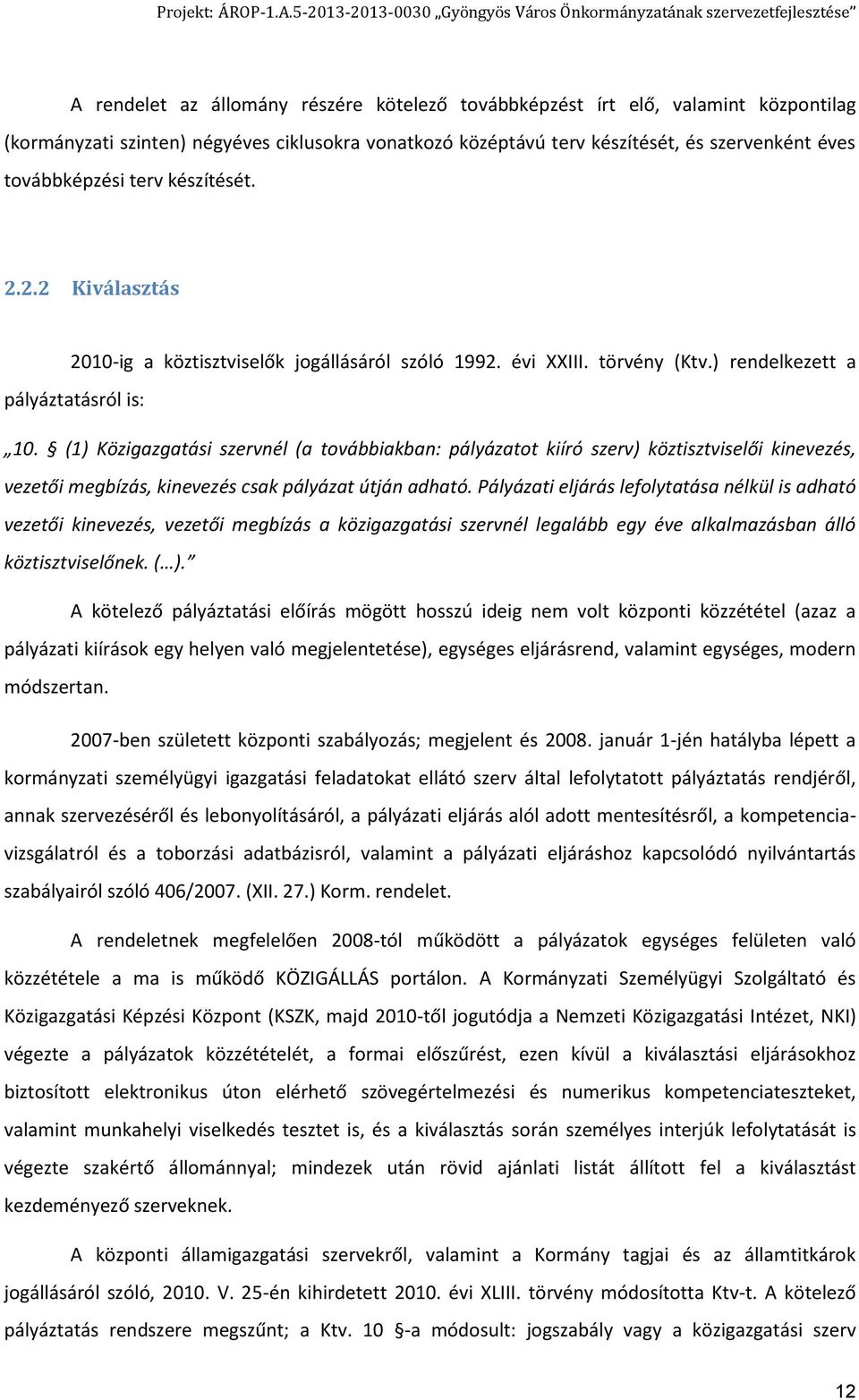 (1) Közigazgatási szervnél (a továbbiakban: pályázatot kiíró szerv) köztisztviselői kinevezés, vezetői megbízás, kinevezés csak pályázat útján adható.