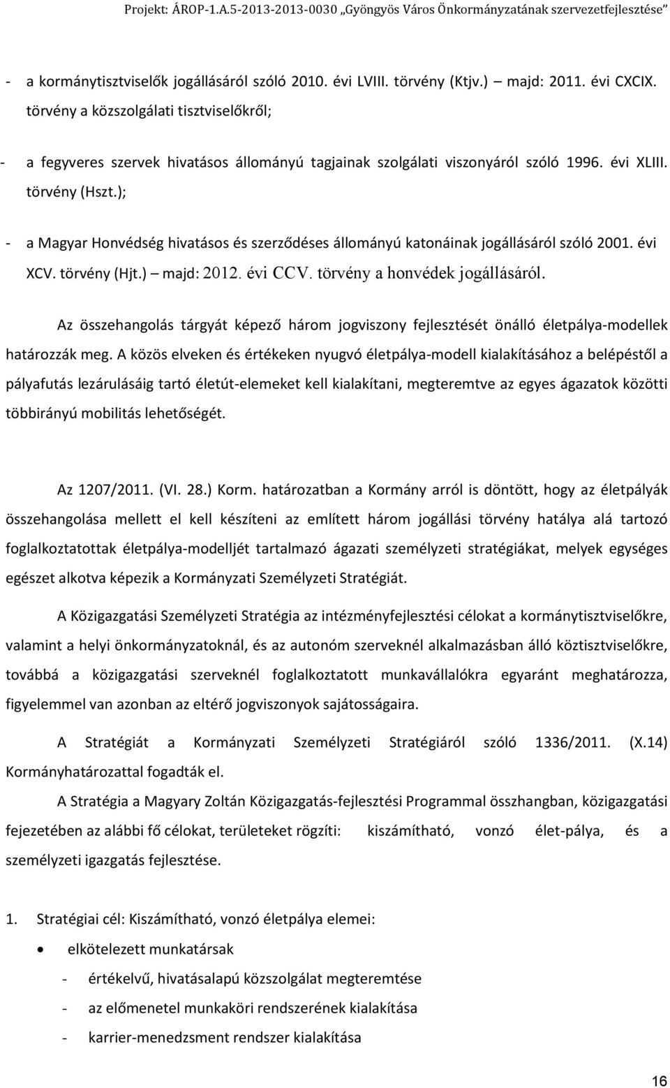 ); - a Magyar Honvédség hivatásos és szerződéses állományú katonáinak jogállásáról szóló 2001. évi XCV. törvény (Hjt.) majd: 2012. évi CCV. törvény a honvédek jogállásáról.
