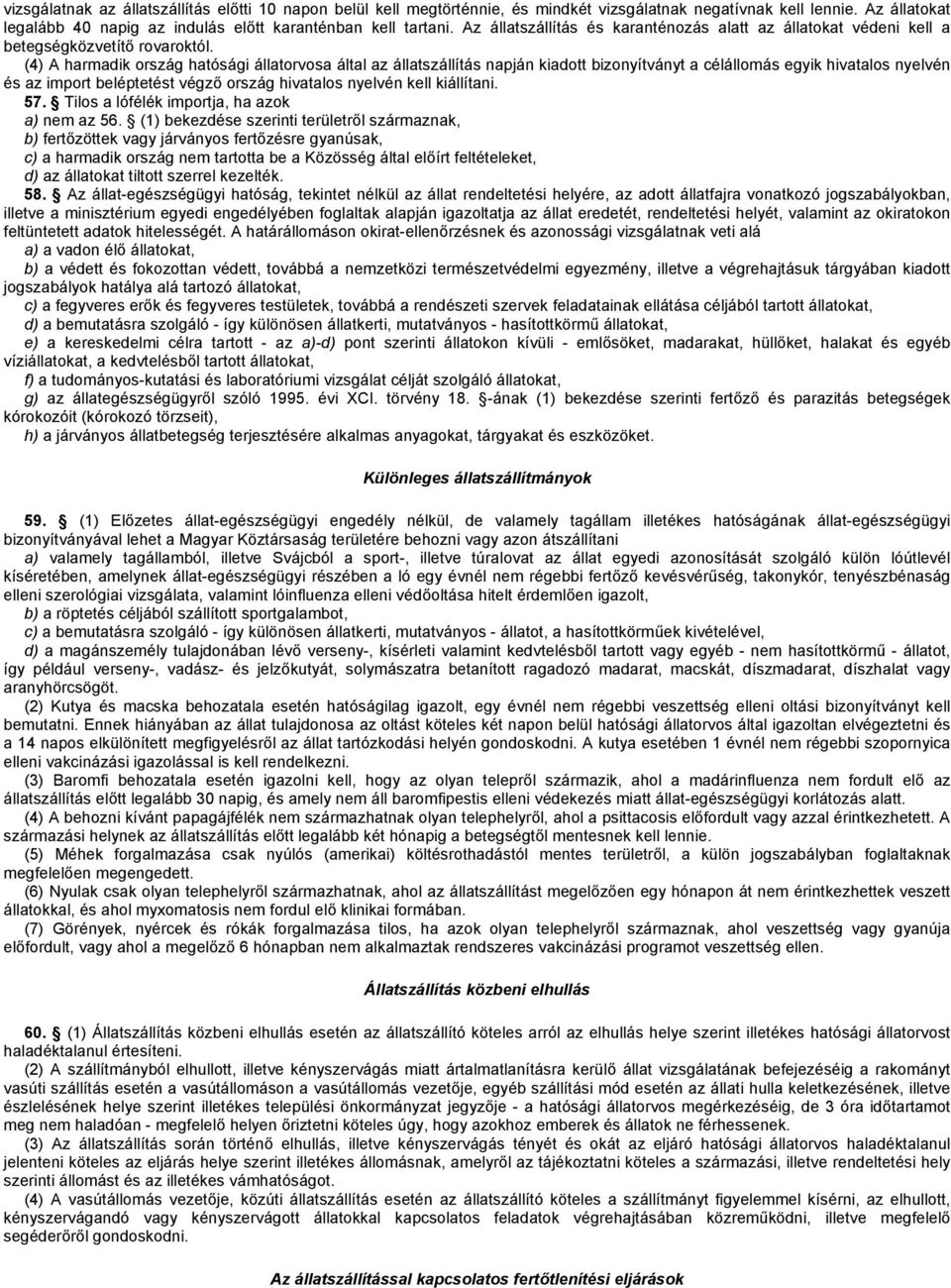 (4) A harmadik ország hatósági állatorvosa által az állatszállítás napján kiadott bizonyítványt a célállomás egyik hivatalos nyelvén és az import beléptetést végző ország hivatalos nyelvén kell