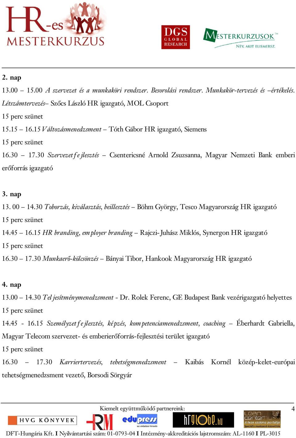 30 Toborzás, kiválasztás, beillesztés Böhm György, Tesco Magyarország HR igazgató 14.45 16.15 HR branding, employer branding Rajczi-Juhász Miklós, Synergon HR igazgató 16.30 17.