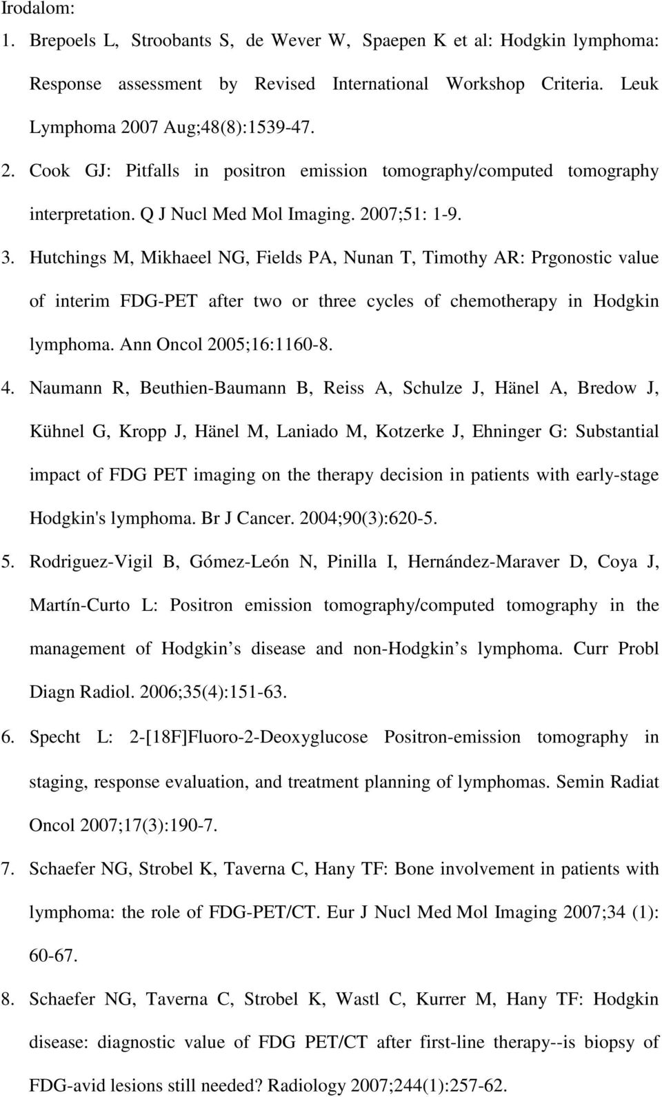 Hutchings M, Mikhaeel NG, Fields PA, Nunan T, Timothy AR: Prgonostic value of interim FDG-PET after two or three cycles of chemotherapy in Hodgkin lymphoma. Ann Oncol 2005;16:1160-8. 4.