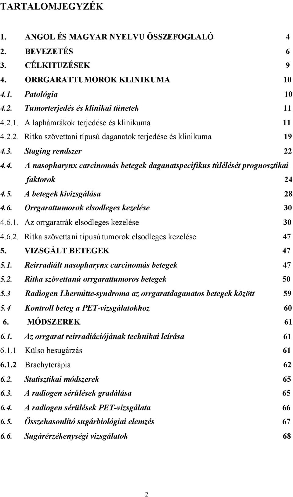 A betegek kivizsgálása 28 4.6. Orrgarattumorok elsodleges kezelése 30 4.6.1. Az orrgaratrák elsodleges kezelése 30 4.6.2. Ritka szövettani típusú tumorok elsodleges kezelése 47 5.