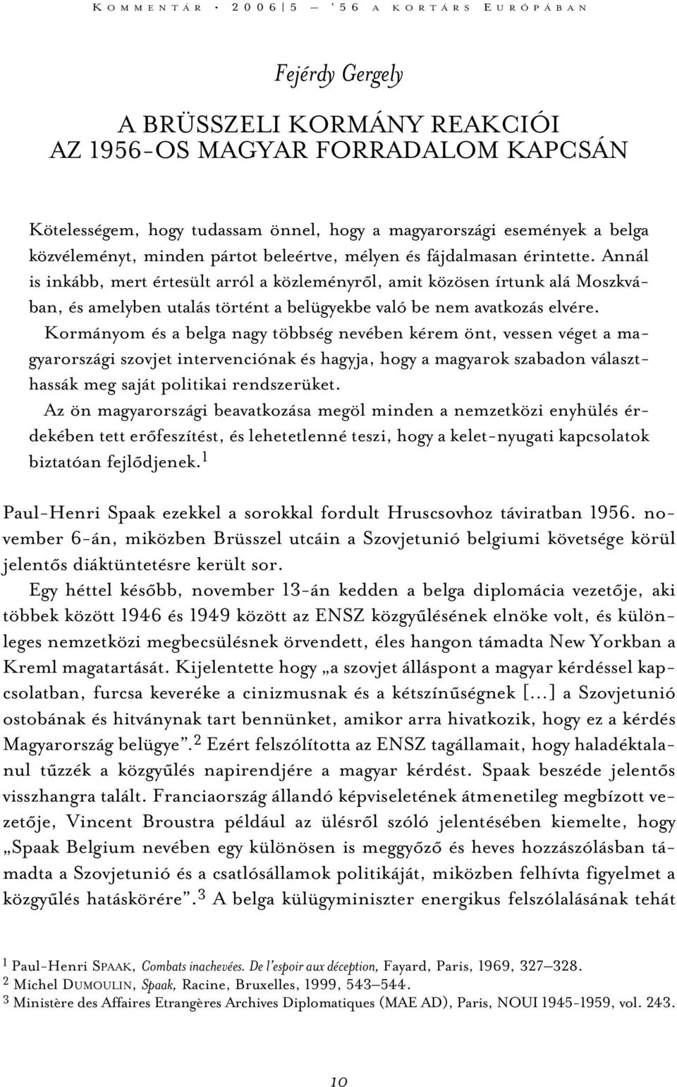 Annál is inkább, mert értesült arról a közleményrõl, amit közösen írtunk alá Moszkvában, és amelyben utalás történt a belügyekbe való be nem avatkozás elvére.