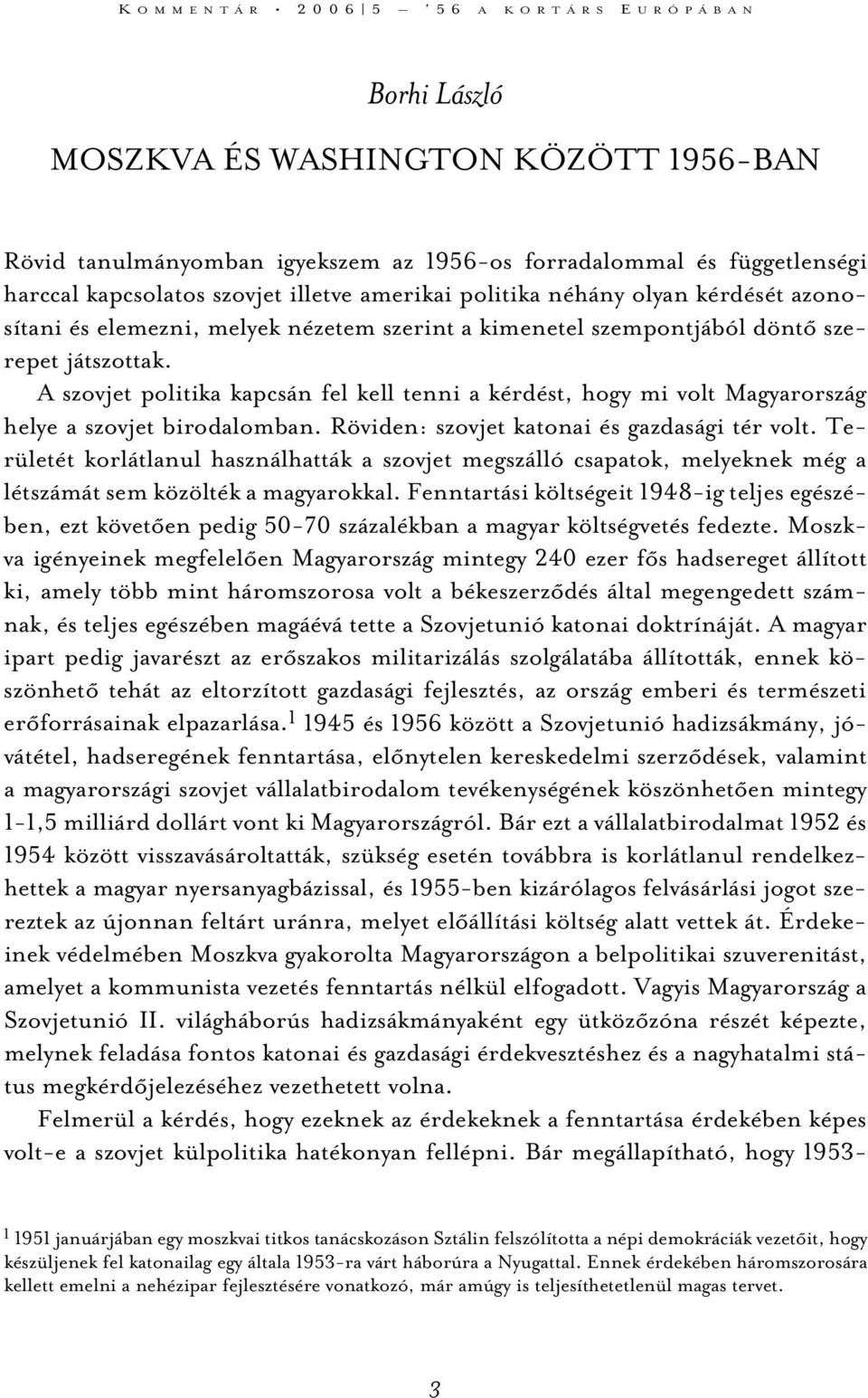 A szovjet politika kapcsán fel kell tenni a kérdést, hogy mi volt Magyarország helye a szovjet birodalomban. Röviden: szovjet katonai és gazdasági tér volt.