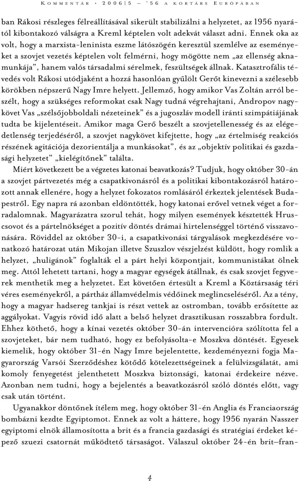Ennek oka az volt, hogy a marxista-leninista eszme látószögén keresztül szemlélve az eseményeket a szovjet vezetés képtelen volt felmérni, hogy mögötte nem az ellenség aknamunkája, hanem valós