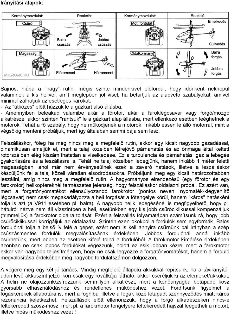 - Amennyiben beleakad valamibe akár a főrotor, akár a faroklégcsavar vagy forgó/mozgó alkatrésze, akkor szintén "rántsuk" le a gázkart alap állásba, mert ellenkező esetben leéghetnek a motorok.