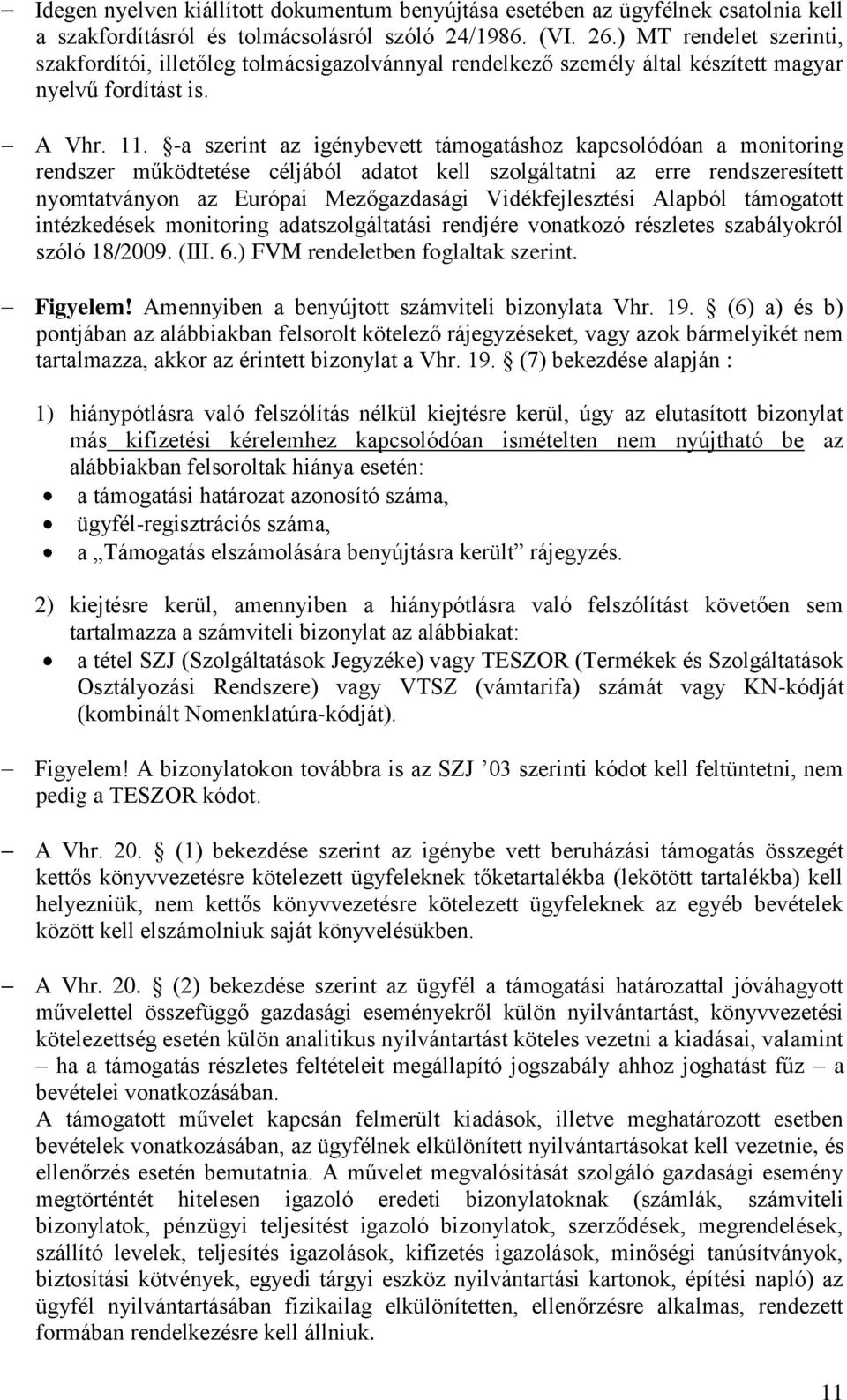 -a szerint az igénybevett támogatáshoz kapcsolódóan a monitoring rendszer működtetése céljából adatot kell szolgáltatni az erre rendszeresített nyomtatványon az Európai Mezőgazdasági Vidékfejlesztési