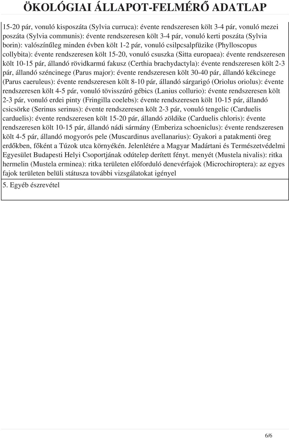 rövidkarmú fakusz (Certhia brachydactyla): évente rendszeresen költ 2-3 pár, állandó széncinege (Parus major): évente rendszeresen költ 30-40 pár, állandó kékcinege (Parus caeruleus): évente