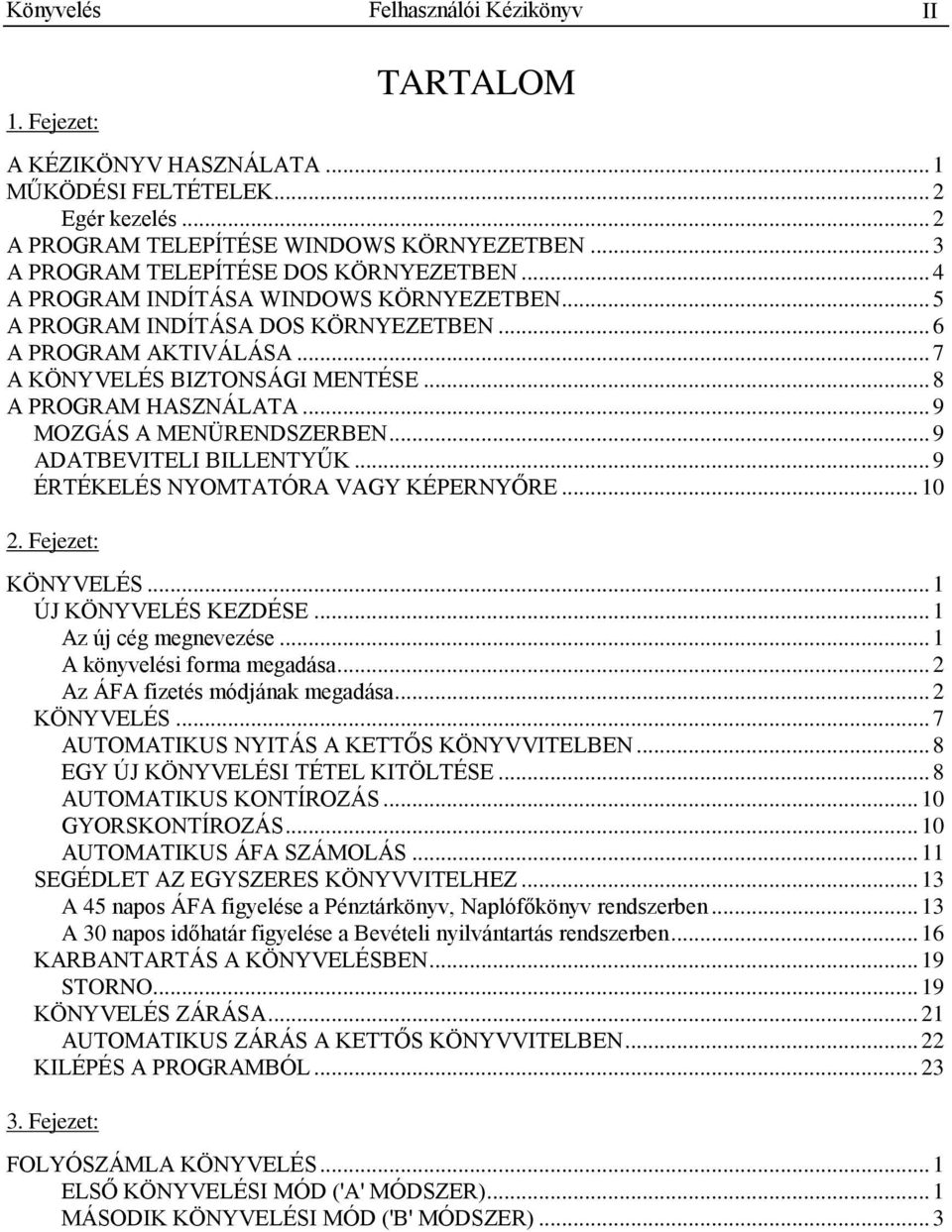 .. 8 A PROGRAM HASZNÁLATA... 9 MOZGÁS A MENÜRENDSZERBEN... 9 ADATBEVITELI BILLENTYŰK... 9 ÉRTÉKELÉS NYOMTATÓRA VAGY KÉPERNYŐRE... 10 2. Fejezet: KÖNYVELÉS... 1 ÚJ KÖNYVELÉS KEZDÉSE.