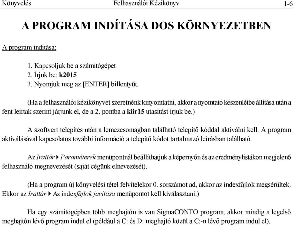 ) A szoftvert telepítés után a lemezcsomagban található telepítő kóddal aktiválni kell. A program aktiválásával kapcsolatos további információ a telepítő kódot tartalmazó leírásban található.