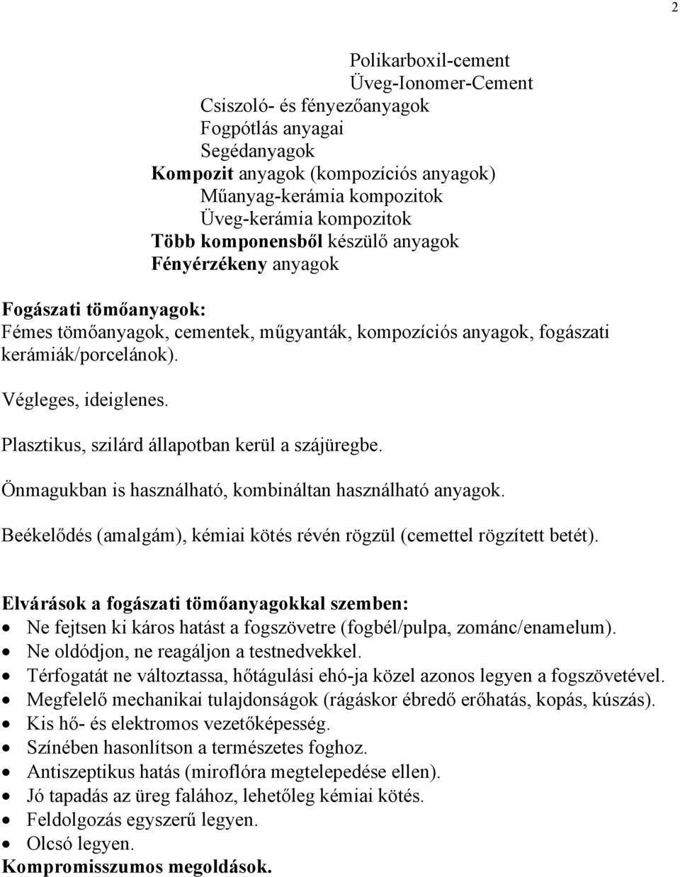 Plasztikus, szilárd állapotban kerül a szájüregbe. Önmagukban is használható, kombináltan használható anyagok. Beékelődés (amalgám), kémiai kötés révén rögzül (cemettel rögzített betét).