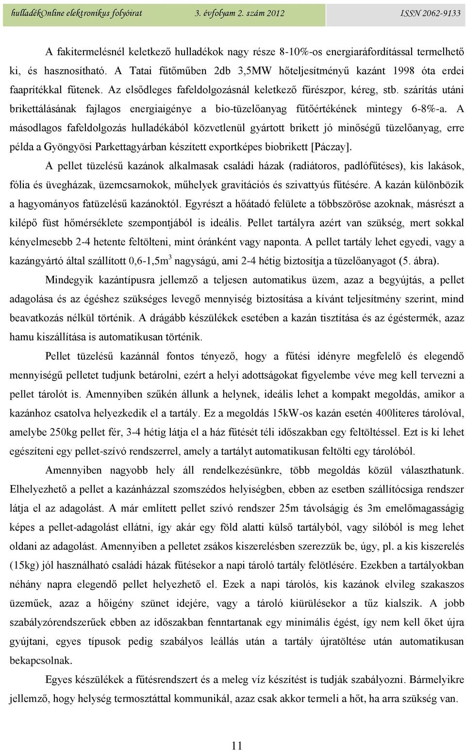 A másodlagos fafeldolgozás hulladékából közvetlenül gyártott brikett jó minőségű tüzelőanyag, erre példa a Gyöngyösi Parkettagyárban készített exportképes biobrikett [Páczay].