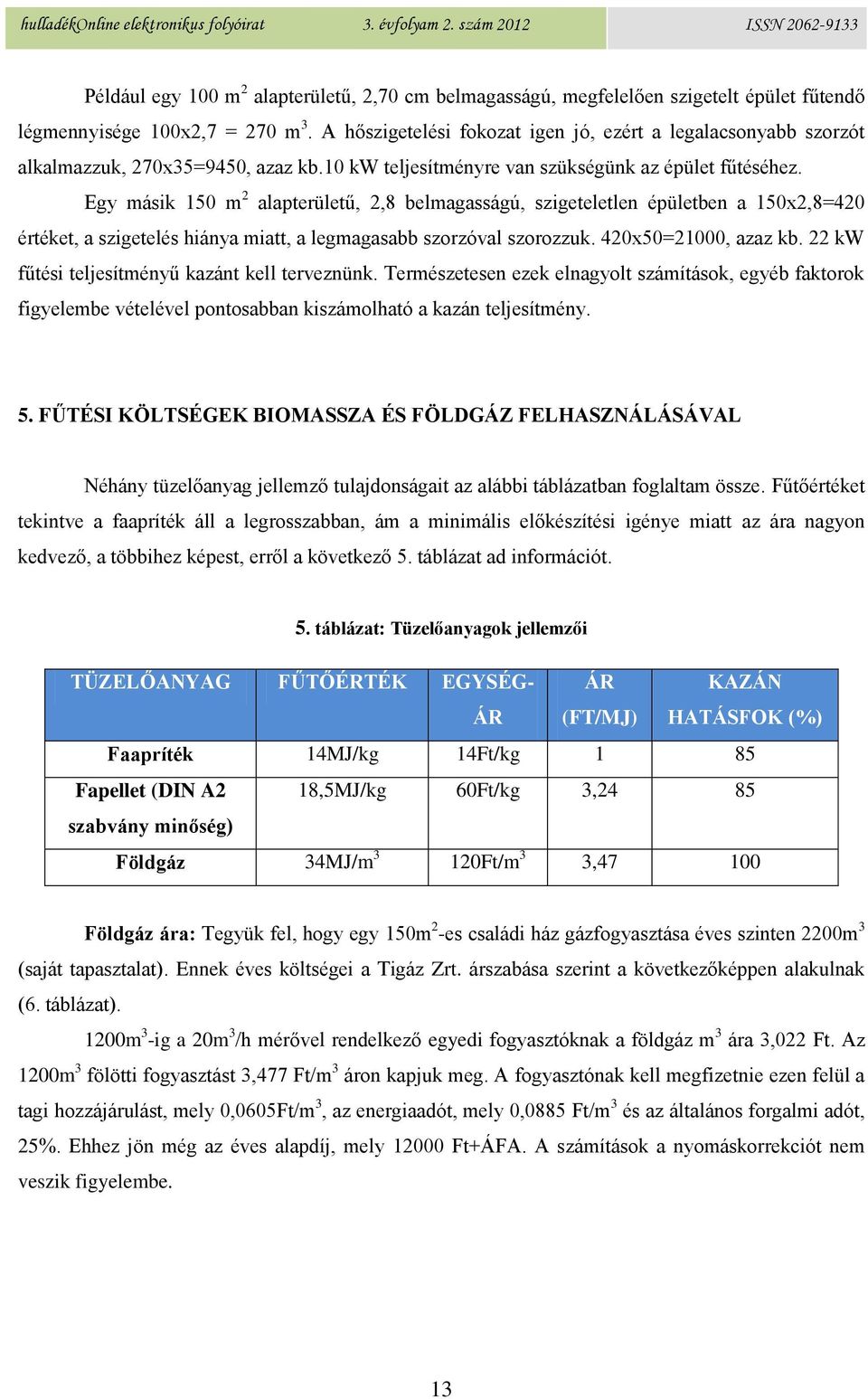 Egy másik 150 m 2 alapterületű, 2,8 belmagasságú, szigeteletlen épületben a 150x2,8=420 értéket, a szigetelés hiánya miatt, a legmagasabb szorzóval szorozzuk. 420x50=21000, azaz kb.