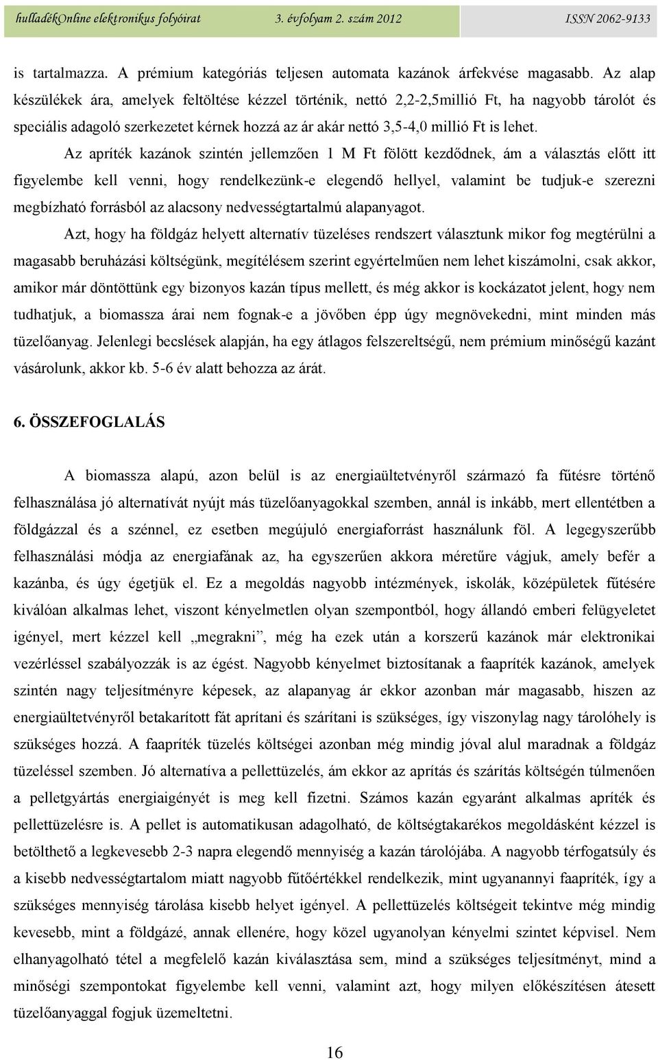 Az apríték kazánok szintén jellemzően 1 M Ft fölött kezdődnek, ám a választás előtt itt figyelembe kell venni, hogy rendelkezünk-e elegendő hellyel, valamint be tudjuk-e szerezni megbízható forrásból