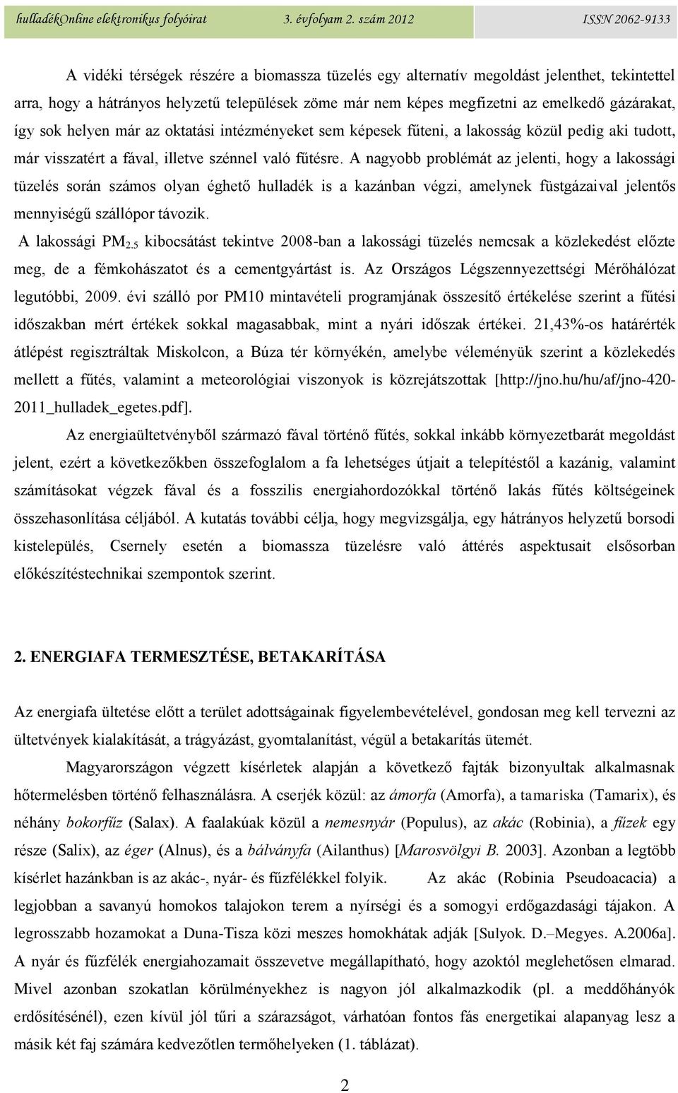 A nagyobb problémát az jelenti, hogy a lakossági tüzelés során számos olyan éghető hulladék is a kazánban végzi, amelynek füstgázaival jelentős mennyiségű szállópor távozik. A lakossági PM 2.