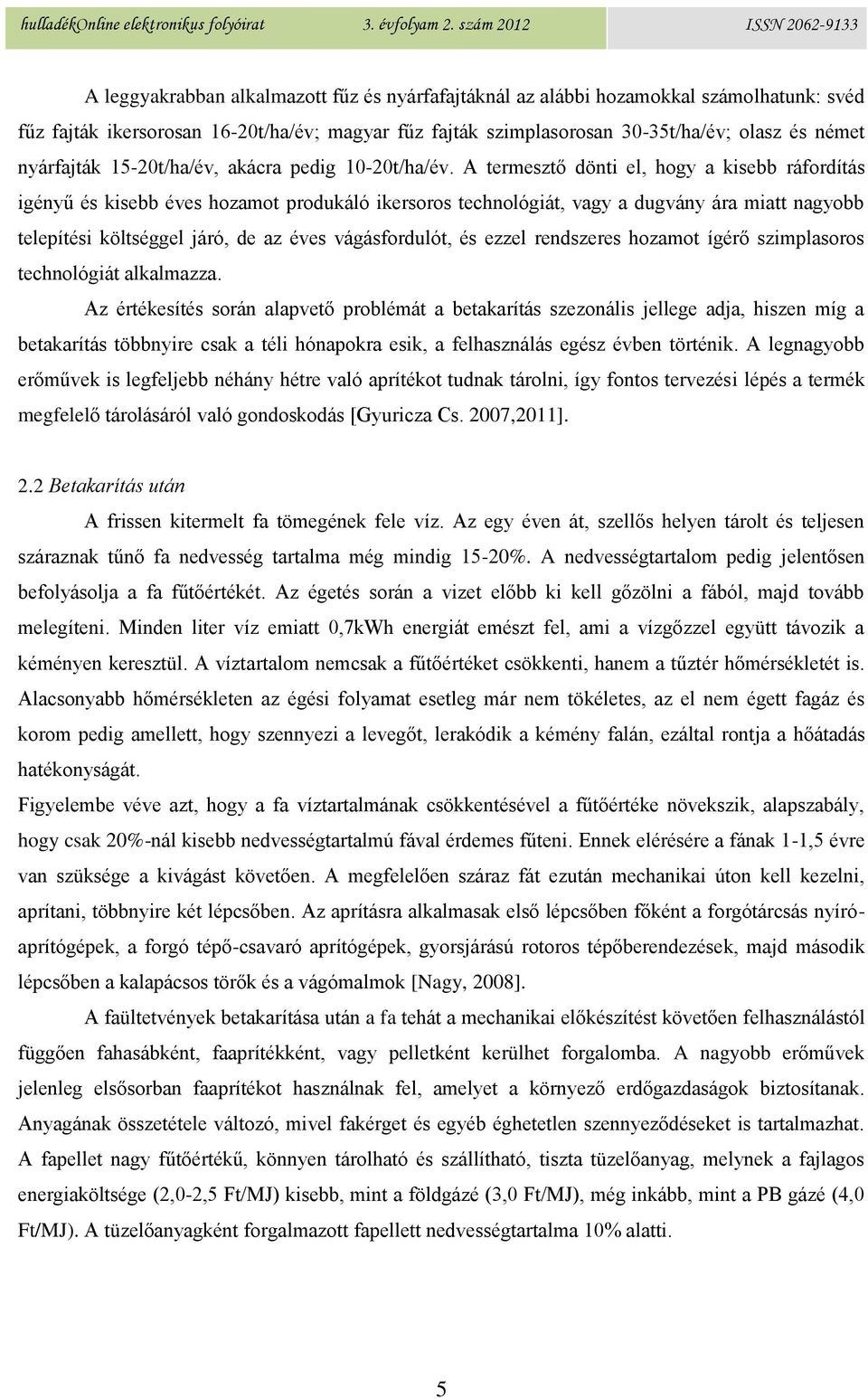 A termesztő dönti el, hogy a kisebb ráfordítás igényű és kisebb éves hozamot produkáló ikersoros technológiát, vagy a dugvány ára miatt nagyobb telepítési költséggel járó, de az éves vágásfordulót,