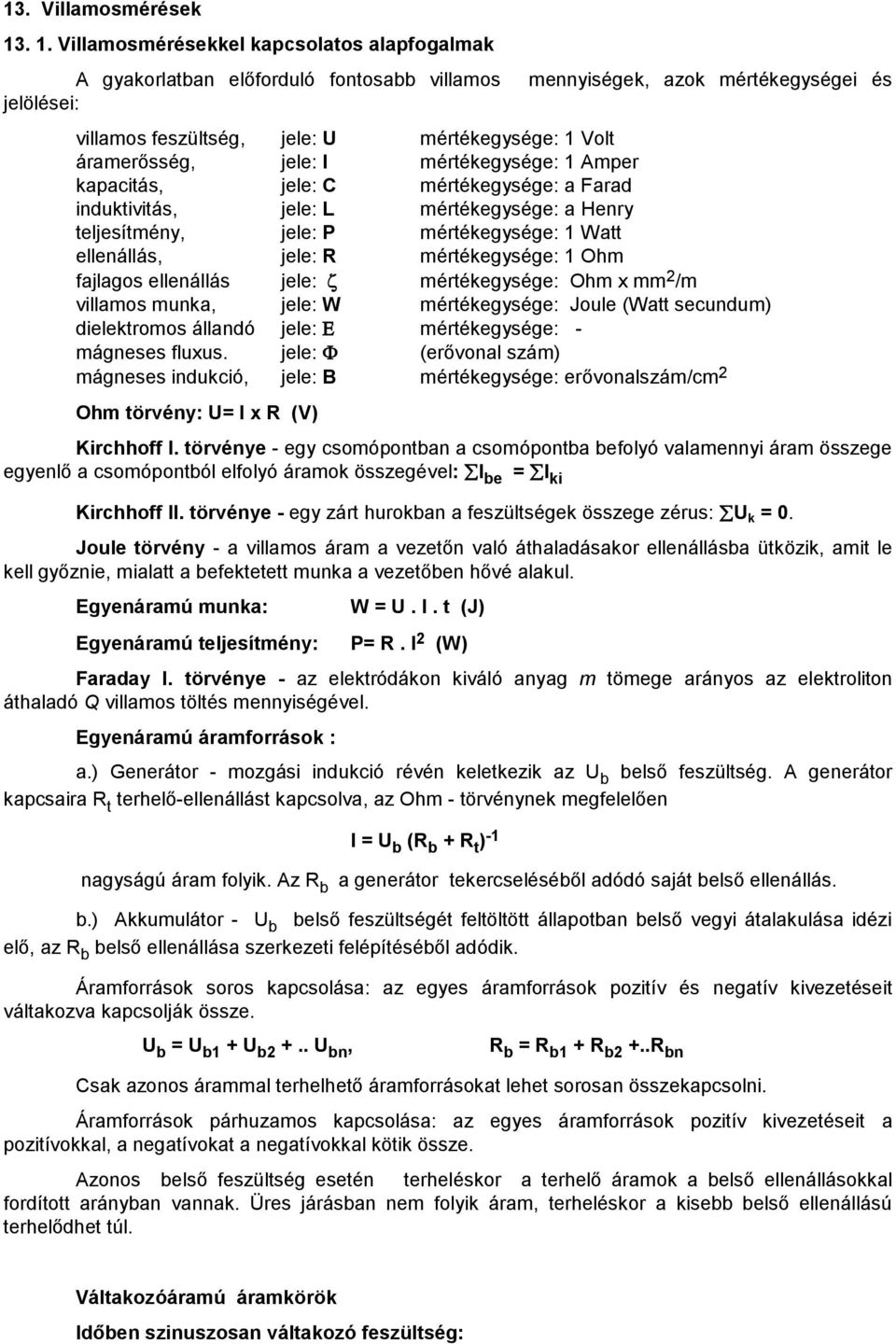 áramerősség, jele: I mértékegysége: 1 Amper kapacitás, jele: C mértékegysége: a Farad induktivitás, jele: L mértékegysége: a Henry teljesítmény, jele: P mértékegysége: 1 Watt ellenállás, jele: R