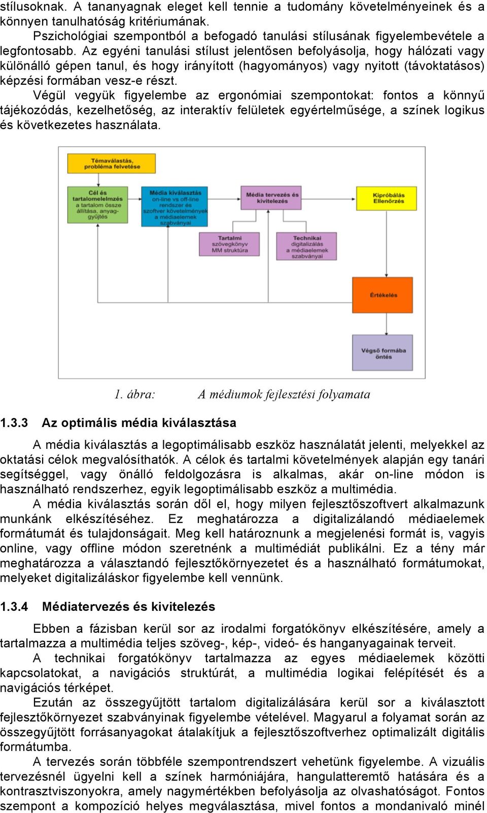 Az egyéni tanulási stílust jelentősen befolyásolja, hogy hálózati vagy különálló gépen tanul, és hogy irányított (hagyományos) vagy nyitott (távoktatásos) képzési formában vesz-e részt.