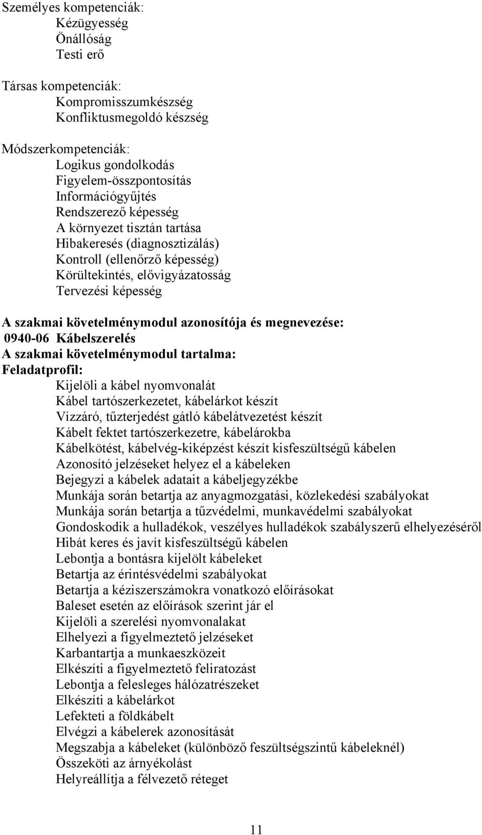 követelménymodul azonosítója és megnevezése: 0940-06 Kábelszerelés A szakmai követelménymodul tartalma: Feladatprofil: Kijelöli a kábel nyomvonalát Kábel tartószerkezetet, kábelárkot készít Vízzáró,