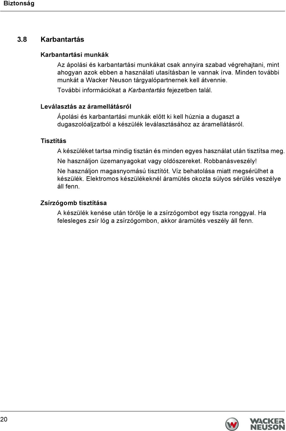 Leválasztás az áramellátásról Ápolási és karbantartási munkák előtt ki kell húznia a dugaszt a dugaszolóaljzatból a készülék leválasztásához az áramellátásról.