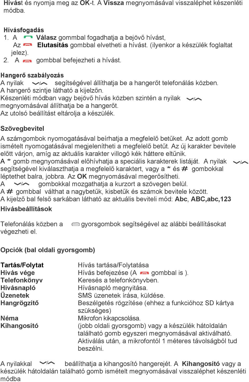 Készenléti módban vagy bejövő hívás közben szintén a nyilak megnyomásával állíthatja be a hangerőt. Az utolsó beállítást eltárolja a készülék.
