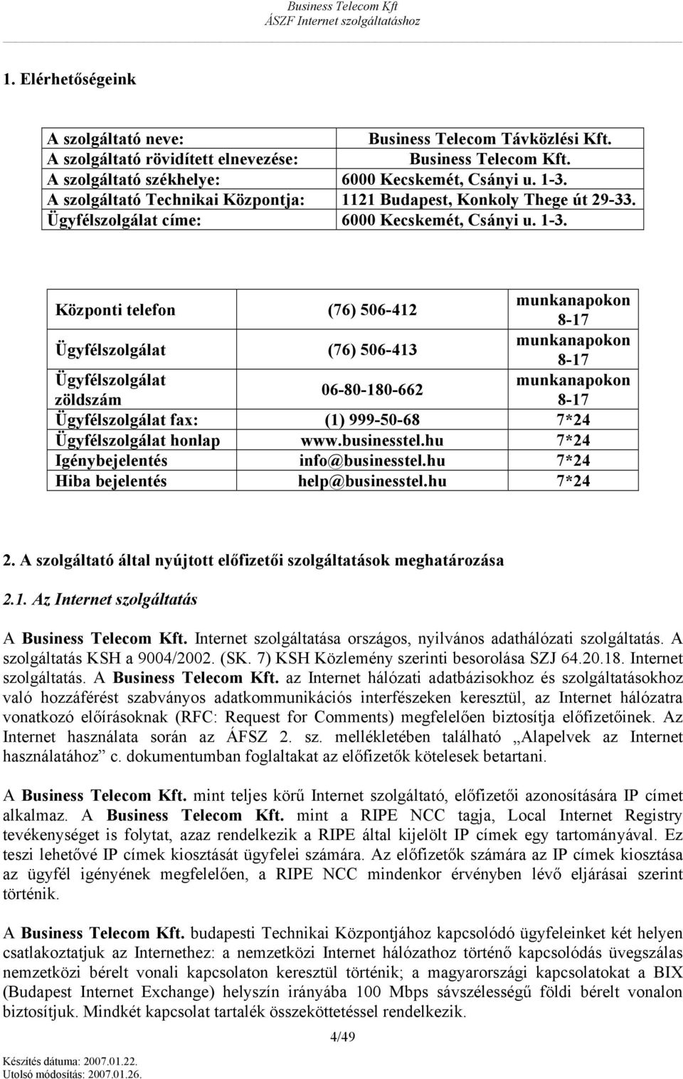 Közpnti telefn (76) 506-412 munkanapkn 8-17 Ügyfélszlgálat (76) 506-413 munkanapkn 8-17 Ügyfélszlgálat munkanapkn 06-80-180-662 zöldszám 8-17 Ügyfélszlgálat fax: (1) 999-50-68 7*24 Ügyfélszlgálat