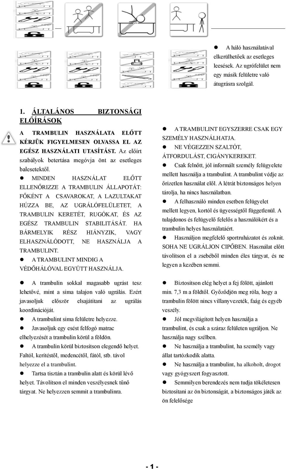 MINDEN HASZNÁLAT ELŐTT ELLENŐRIZZE A TRAMBULIN ÁLLAPOTÁT: FŐKÉNT A CSAVAROKAT, A LAZULTAKAT HÚZZA BE, AZ UGRÁLÓFELÜLETET, A TRAMBULIN KERETÉT, RUGÓKAT, ÉS AZ EGÉSZ TRAMBULIN STABILITÁSÁT.