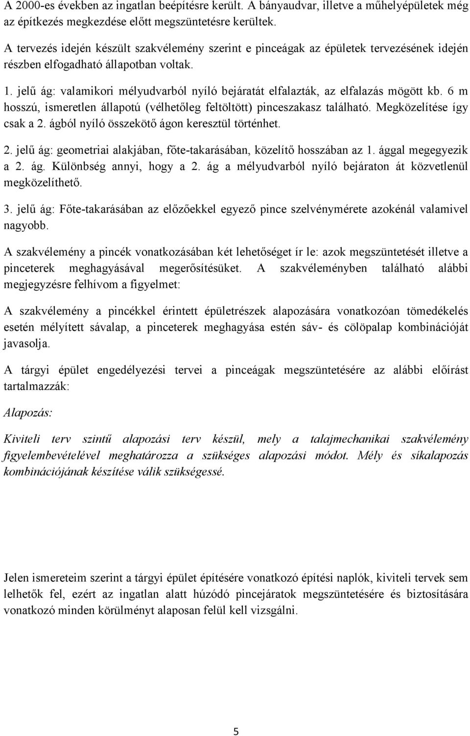 jelű ág: valamikori mélyudvarból nyíló bejáratát elfalazták, az elfalazás mögött kb. 6 m hosszú, ismeretlen állapotú (vélhetőleg feltöltött) pinceszakasz található. Megközelítése így csak a 2.