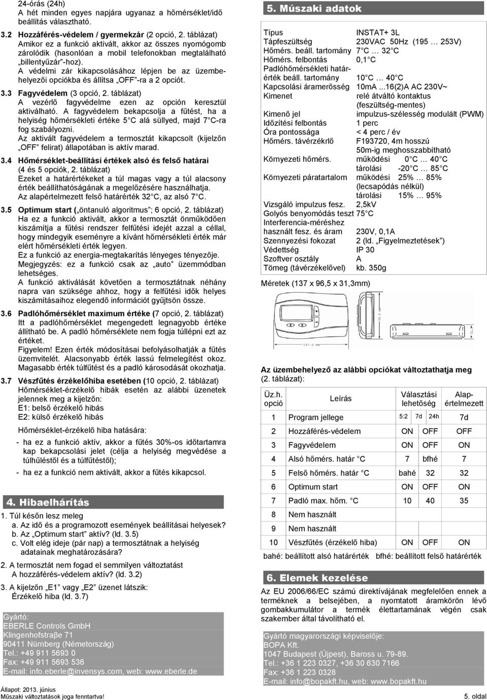 A védelmi zár kikapcsolásához lépjen be az üzembehelyezői opciókba és állítsa OFF -ra a 2 opciót. 3.3 Fagyvédelem (3 opció, 2. táblázat) A vezérlő fagyvédelme ezen az opción keresztül aktiválható.