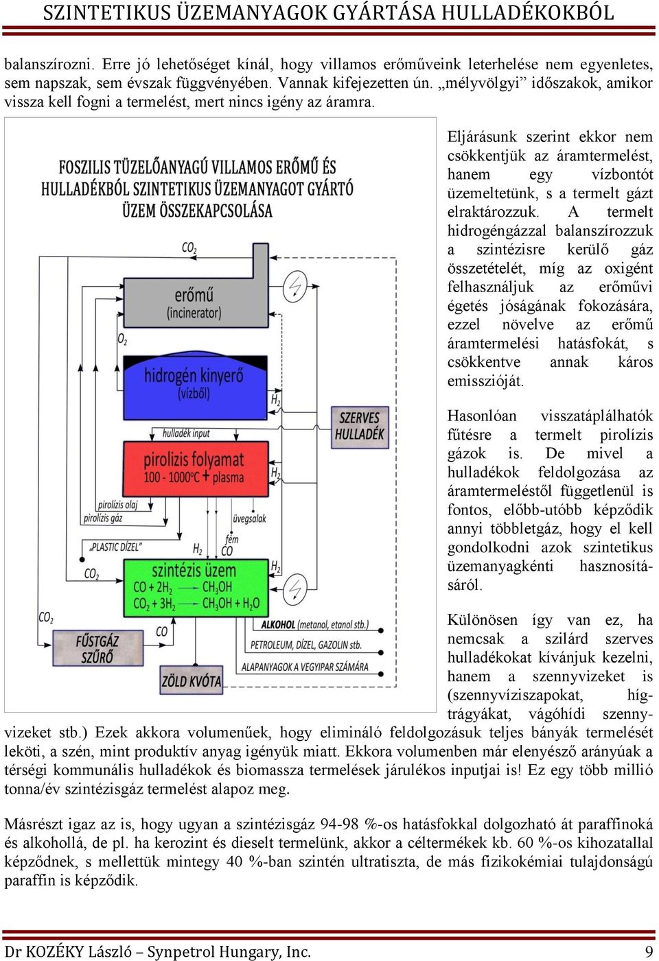 Eljárásunk szerint ekkor nem csökkentjük az áramtermelést, hanem egy vízbontót üzemeltetünk, s a termelt gázt elraktározzuk.