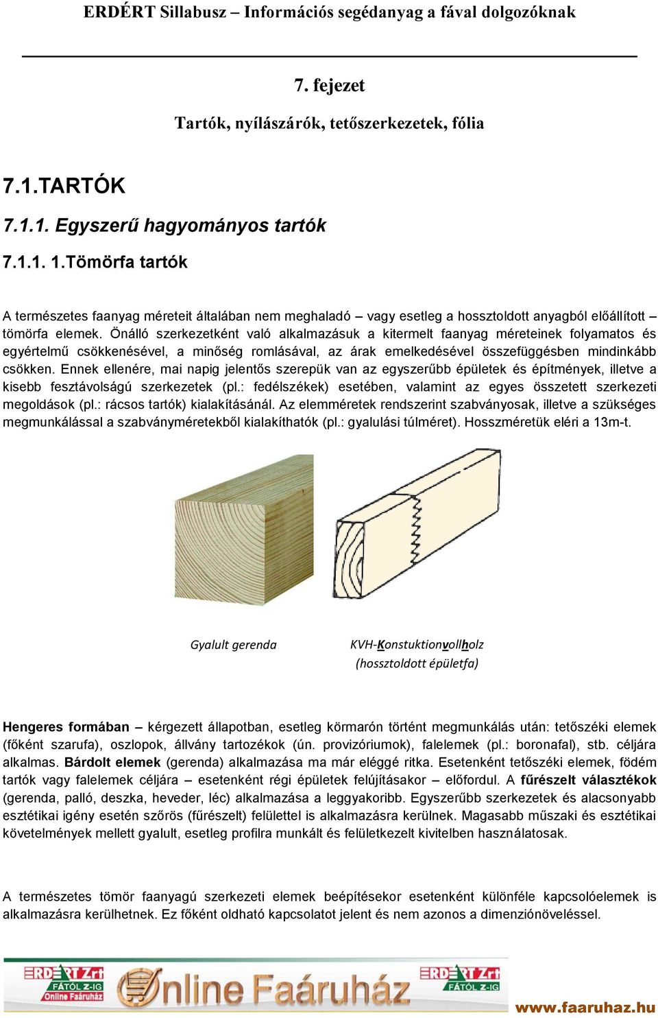 Önálló szerkezetként való alkalmazásuk a kitermelt faanyag méreteinek folyamatos és egyértelmű csökkenésével, a minőség romlásával, az árak emelkedésével összefüggésben mindinkább csökken.