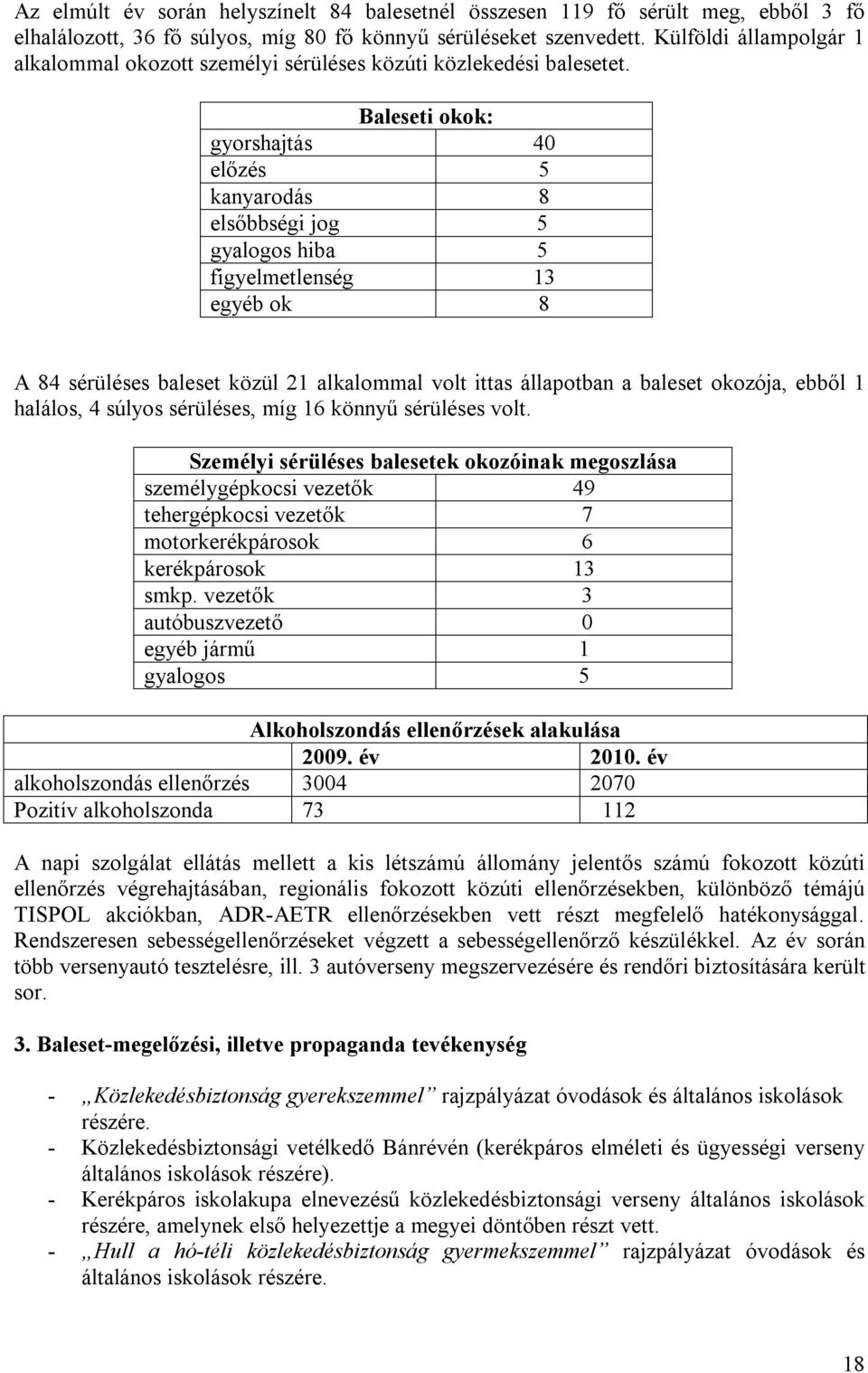 Baleseti okok: gyorshajtás 40 előzés 5 kanyarodás 8 elsőbbségi jog 5 gyalogos hiba 5 figyelmetlenség 13 egyéb ok 8 A 84 sérüléses baleset közül 21 alkalommal volt ittas állapotban a baleset okozója,