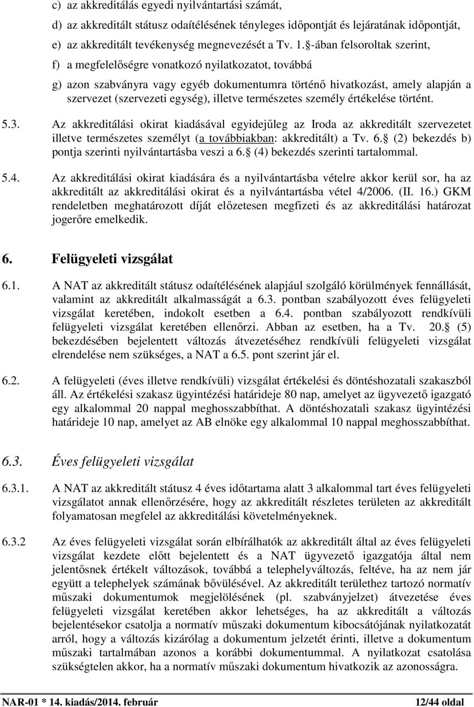 természetes személy értékelése történt. 5.3. Az akkreditálási okirat kiadásával egyidejűleg az Iroda az akkreditált szervezetet illetve természetes személyt (a továbbiakban: akkreditált) a Tv. 6.