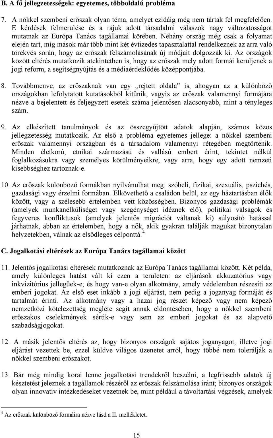 Néhány ország még csak a folyamat elején tart, míg mások már több mint két évtizedes tapasztalattal rendelkeznek az arra való törekvés során, hogy az erőszak felszámolásának új módjait dolgozzák ki.