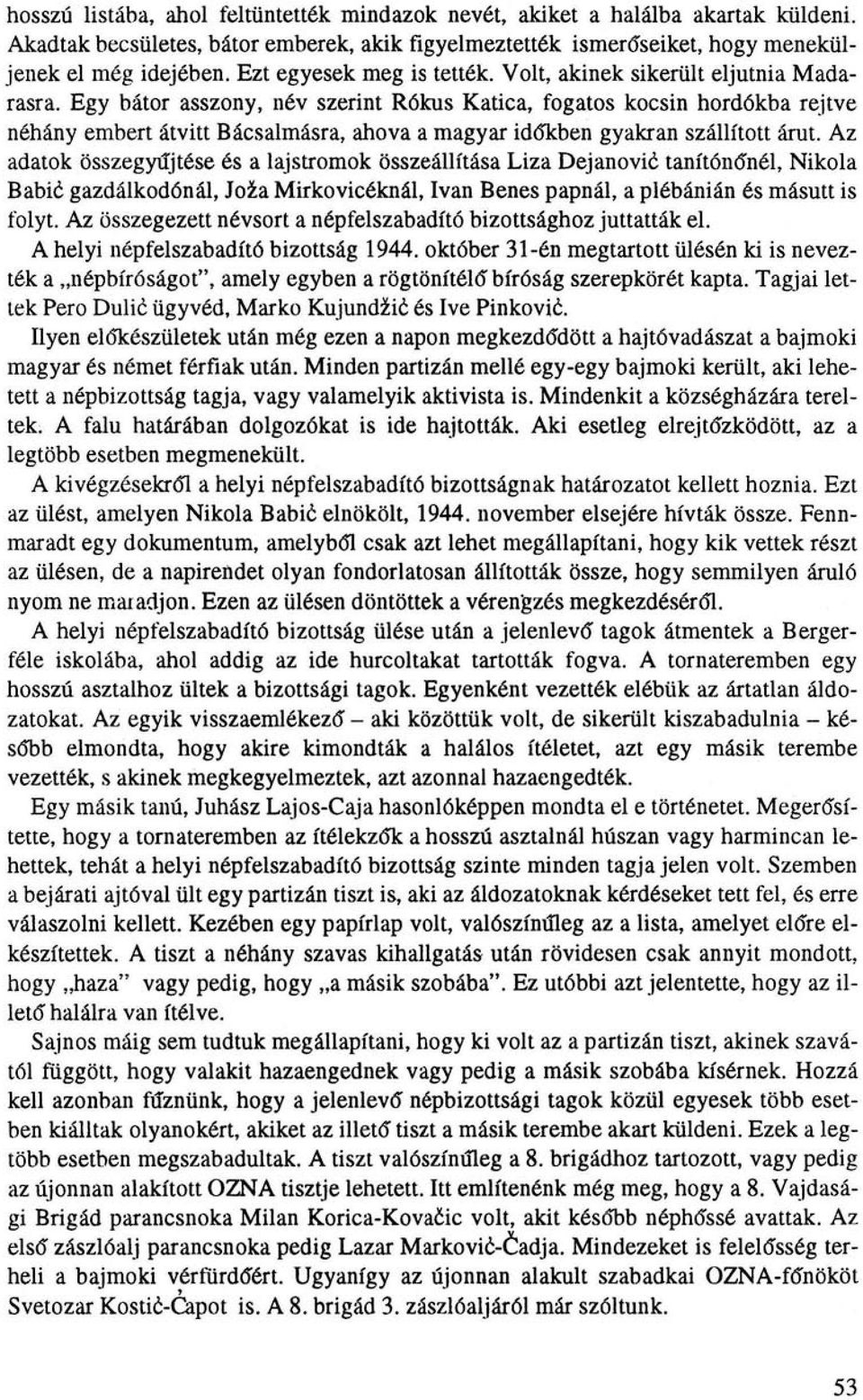 Egy bátor asszony, név szerint Rókus Katica, fogatos kocsin hordókba rejtve néhány embert átvitt Bácsalmásra, ahova a magyar időkben gyakran szállított árut.