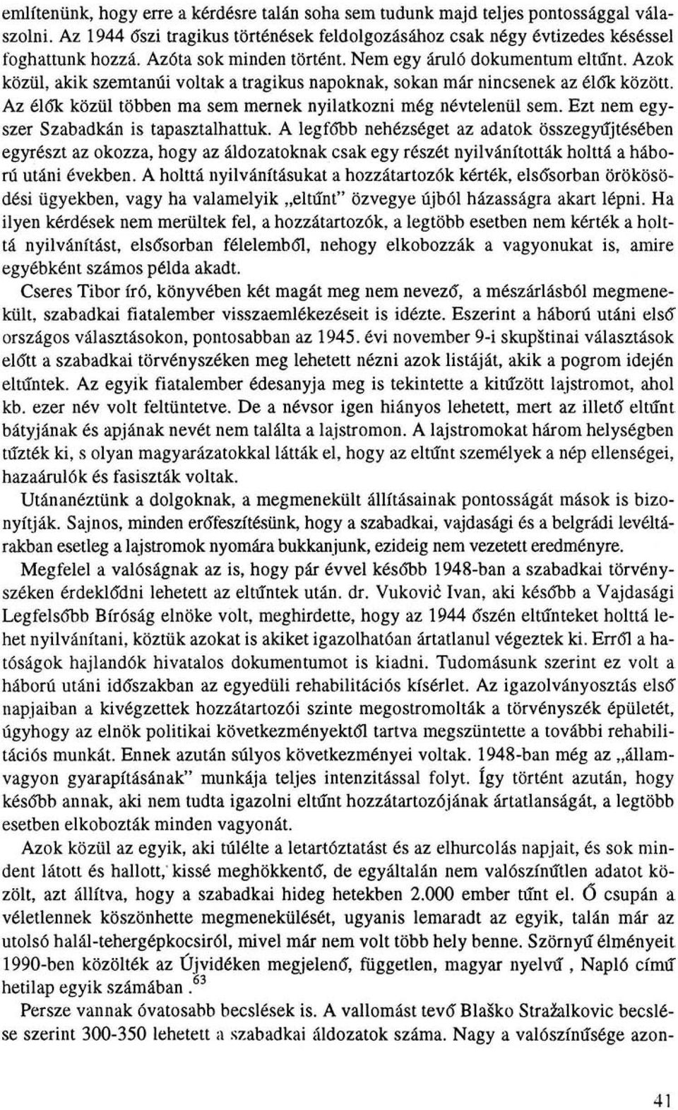 Az élók közül többen ma sem mernek nyilatkozni még névtelenül sem. Ezt nem egyszer Szabadkán is tapasztalhattuk.